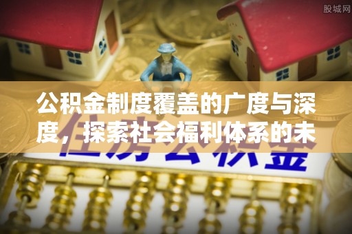 临江公积金制度覆盖的广度与深度，探索社会福利体系的未来方向