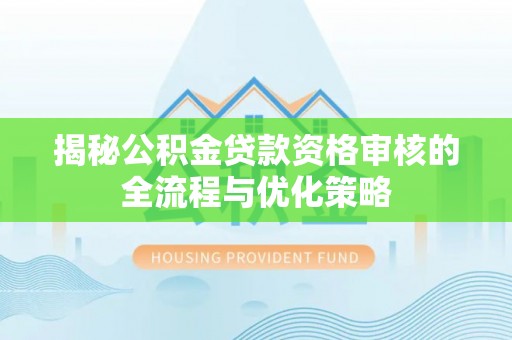 临江揭秘公积金贷款资格审核的全流程与优化策略