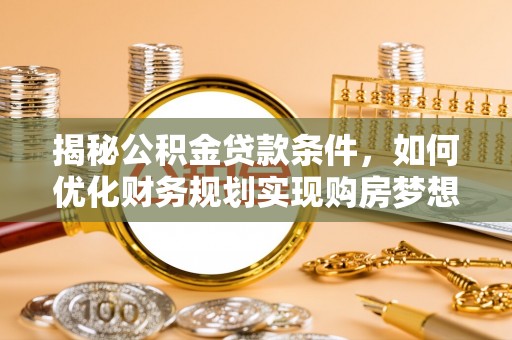 临江揭秘公积金贷款条件，如何优化财务规划实现购房梦想