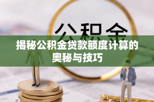 临江揭秘公积金贷款额度计算的奥秘与技巧