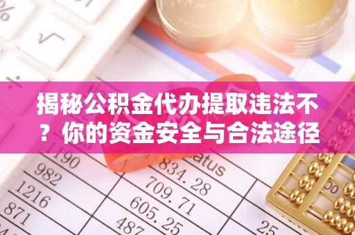 临江揭秘公积金代办提取违法不？你的资金安全与合法途径解析