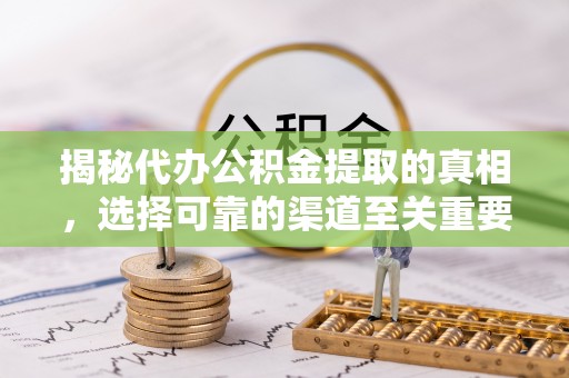 临江揭秘代办公积金提取的真相，选择可靠的渠道至关重要