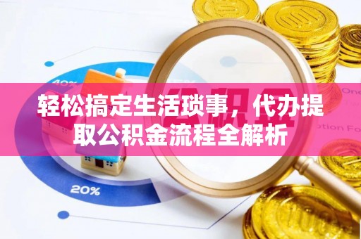 临江轻松搞定生活琐事，代办提取公积金流程全解析