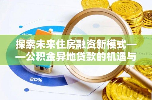 临江探索未来住房融资新模式——公积金异地贷款的机遇与挑战