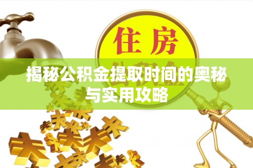 临江揭秘公积金提取时间的奥秘与实用攻略