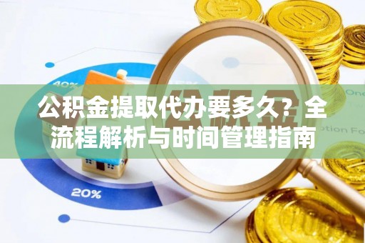 临江公积金提取代办要多久？全流程解析与时间管理指南