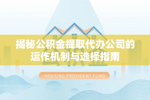 临江揭秘公积金提取代办公司的运作机制与选择指南