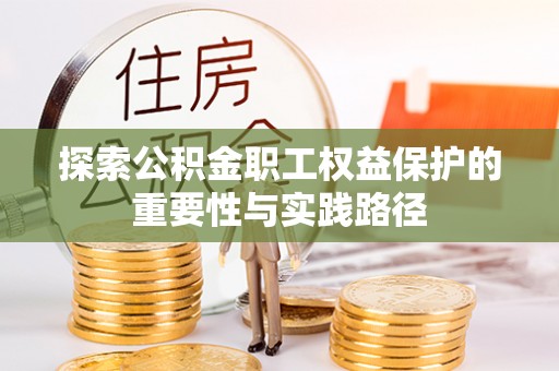 临江探索公积金职工权益保护的重要性与实践路径