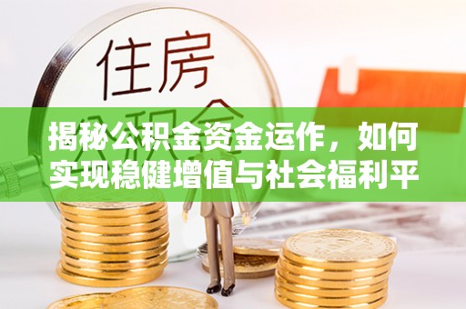 临江揭秘公积金资金运作，如何实现稳健增值与社会福利平衡