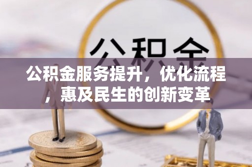 临江公积金服务提升，优化流程，惠及民生的创新变革