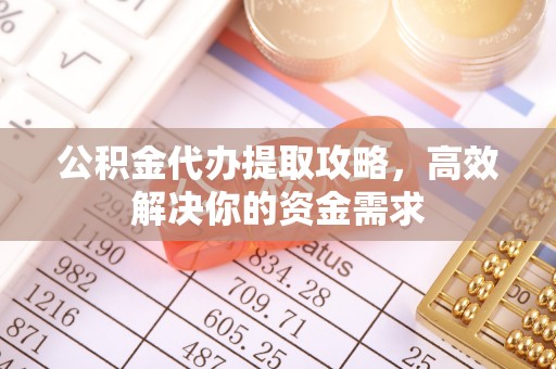临江公积金代办提取攻略，高效解决你的资金需求