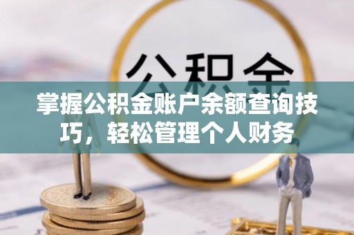 临江掌握公积金账户余额查询技巧，轻松管理个人财务