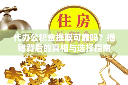 临江代办公积金提取可靠吗？揭秘背后的真相与选择指南