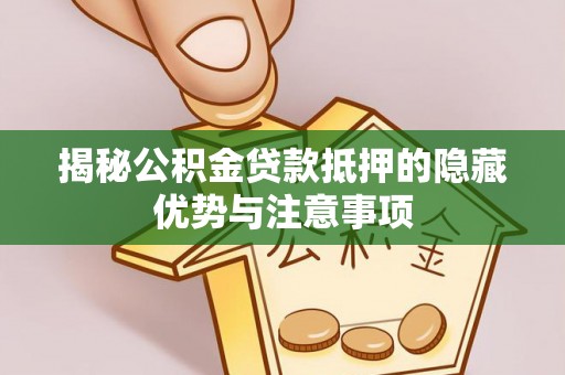 临江揭秘公积金贷款抵押的隐藏优势与注意事项
