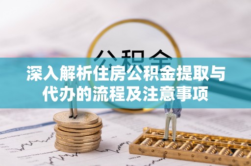 临江深入解析住房公积金提取与代办的流程及注意事项
