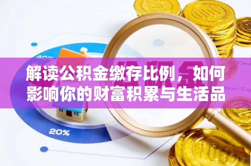 临江解读公积金缴存比例，如何影响你的财富积累与生活品质