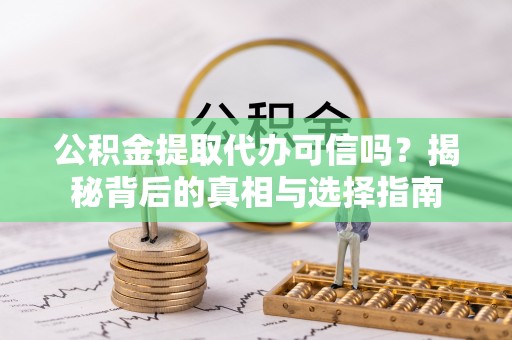 临江公积金提取代办可信吗？揭秘背后的真相与选择指南