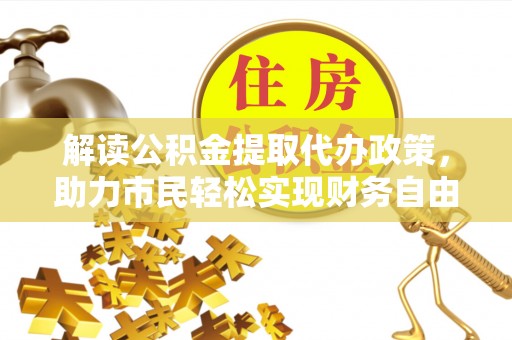 临江解读公积金提取代办政策，助力市民轻松实现财务自由