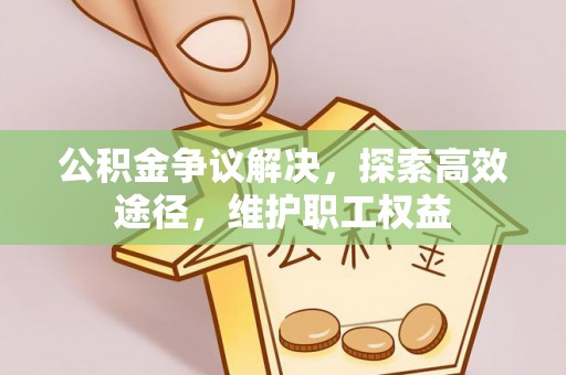临江公积金争议解决，探索高效途径，维护职工权益