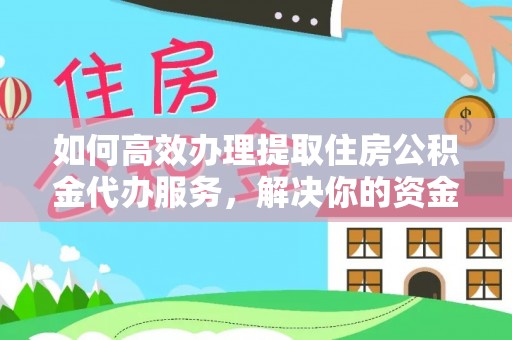 临江如何高效办理提取住房公积金代办服务，解决你的资金需求