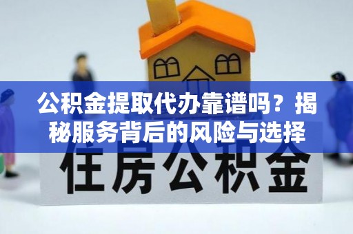 临江公积金提取代办靠谱吗？揭秘服务背后的风险与选择