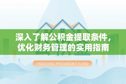 临江深入了解公积金提取条件，优化财务管理的实用指南