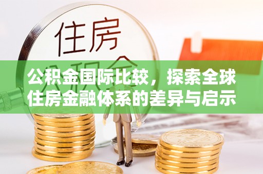 临江公积金国际比较，探索全球住房金融体系的差异与启示