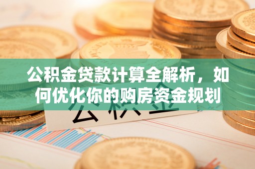 临江公积金贷款计算全解析，如何优化你的购房资金规划