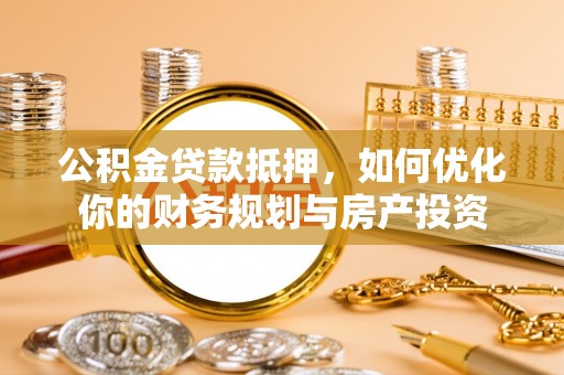 临江公积金贷款抵押，如何优化你的财务规划与房产投资