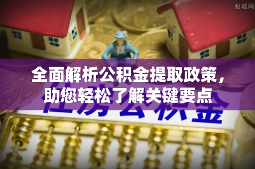 临江全面解析公积金提取政策，助您轻松了解关键要点