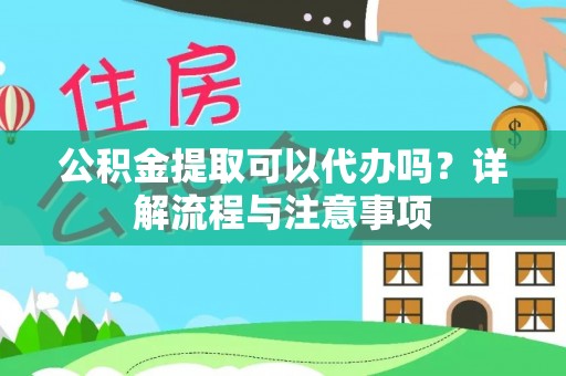 临江公积金提取可以代办吗？详解流程与注意事项