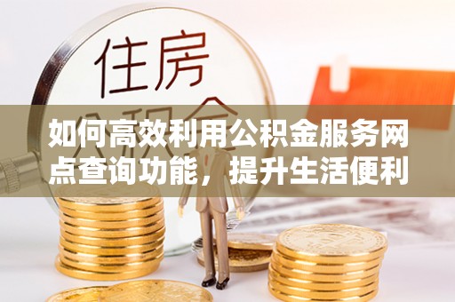 临江如何高效利用公积金服务网点查询功能，提升生活便利性