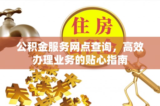 临江公积金服务网点查询，高效办理业务的贴心指南