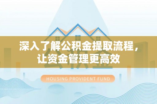 临江深入了解公积金提取流程，让资金管理更高效