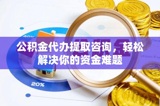 临江公积金代办提取咨询，轻松解决你的资金难题