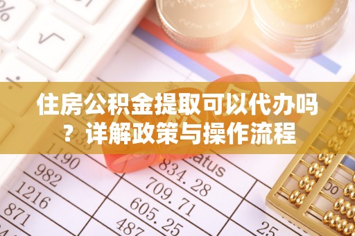 临江住房公积金提取可以代办吗？详解政策与操作流程