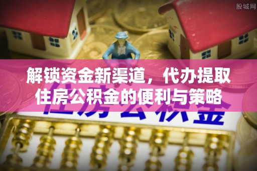 临江解锁资金新渠道，代办提取住房公积金的便利与策略
