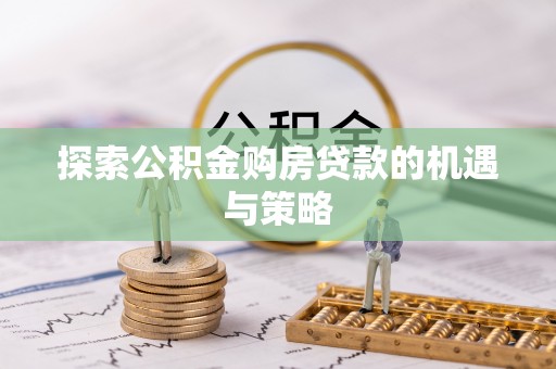 临江探索公积金购房贷款的机遇与策略