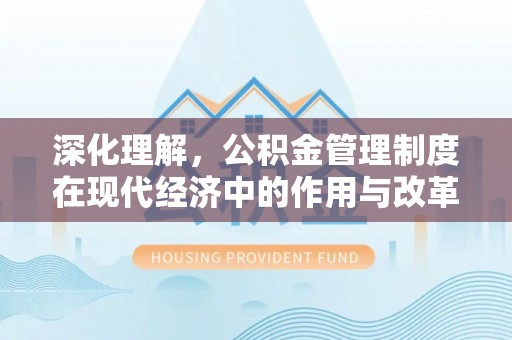 临江深化理解，公积金管理制度在现代经济中的作用与改革方向