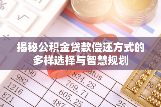 临江揭秘公积金贷款偿还方式的多样选择与智慧规划