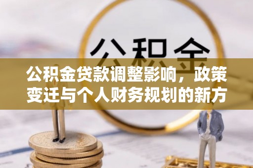 临江公积金贷款调整影响，政策变迁与个人财务规划的新方向