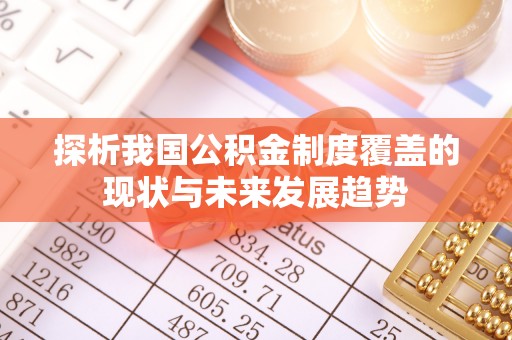 临江探析我国公积金制度覆盖的现状与未来发展趋势