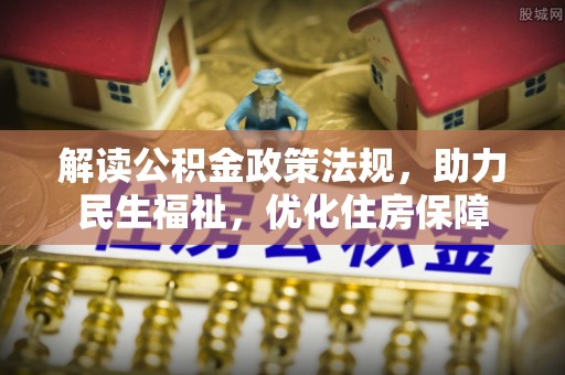 临江解读公积金政策法规，助力民生福祉，优化住房保障