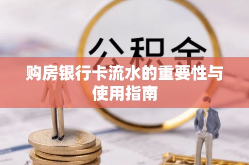 临江购房银行卡流水的重要性与使用指南