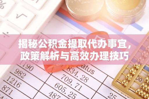 临江揭秘公积金提取代办事宜，政策解析与高效办理技巧
