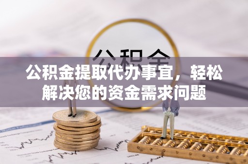 临江公积金提取代办事宜，轻松解决您的资金需求问题