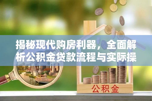 临江揭秘现代购房利器，全面解析公积金贷款流程与实际操作指南