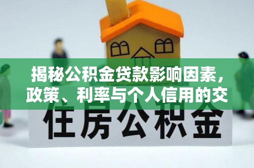 临江揭秘公积金贷款影响因素，政策、利率与个人信用的交织作用