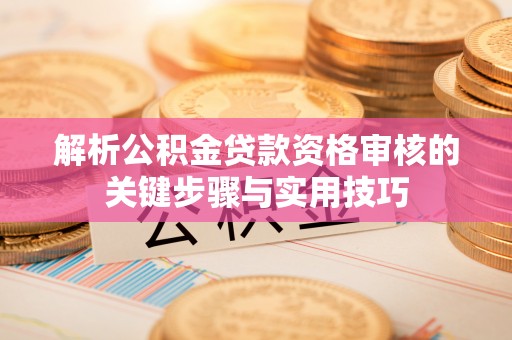临江解析公积金贷款资格审核的关键步骤与实用技巧