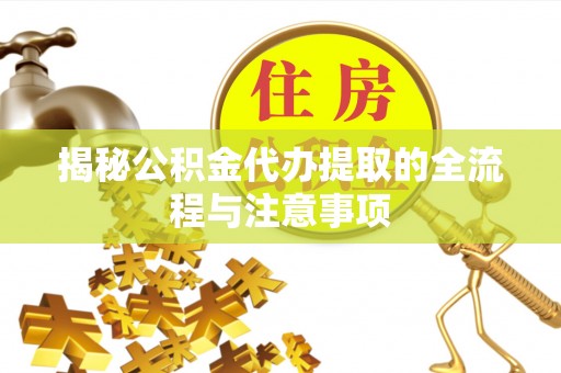 临江揭秘公积金代办提取的全流程与注意事项
